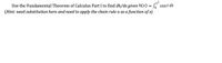 Use the Fundamental Theorem of Calculus Part I to find dh/dx given h(x) = cost dt
(Hint: need substitution here and need to apply the chain rule u as a function of x)
