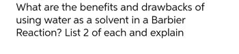 What are the benefits and drawbacks of
using water as a solvent in a Barbier
Reaction? List 2 of each and explain