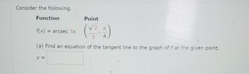 Consider the following.
Function
Point
(V₂)
3
(a) Find an equation of the tangent line to the graph of f at the given point.
f(x) = arcsec 3x
y =
TL
4