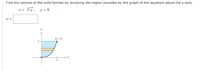 Find the volume of the solid formed by revolving the region bounded by the graph of the equation about the y-axis.
x = Vy, y = 8
V =
(x, y)
