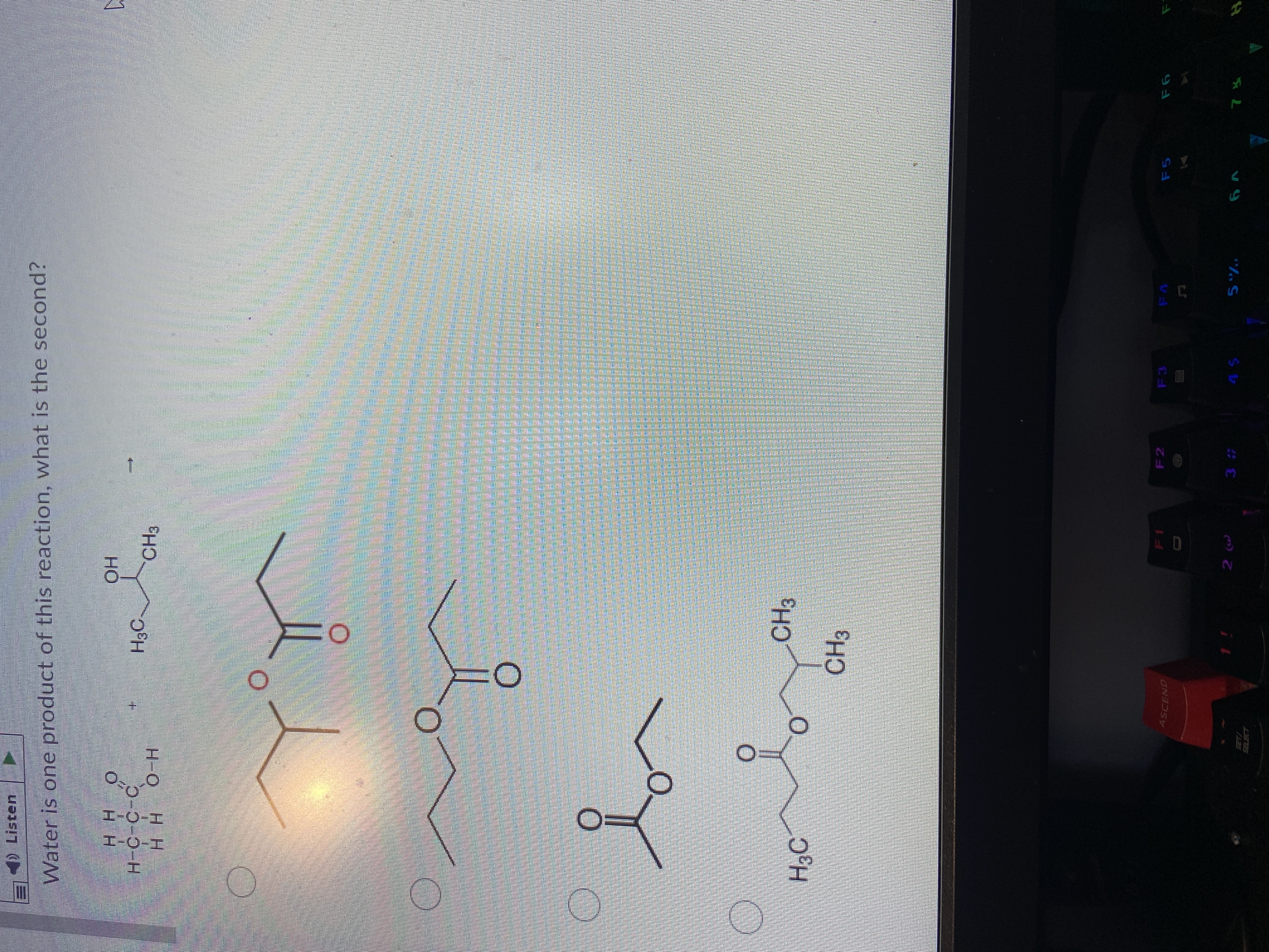 D Listen
Water is one product of this reaction, what is the second?
но
CH3
H H
H3C.
H H
for
H3C
O.
F2
F3
F5
ASCEND
3
SET/
