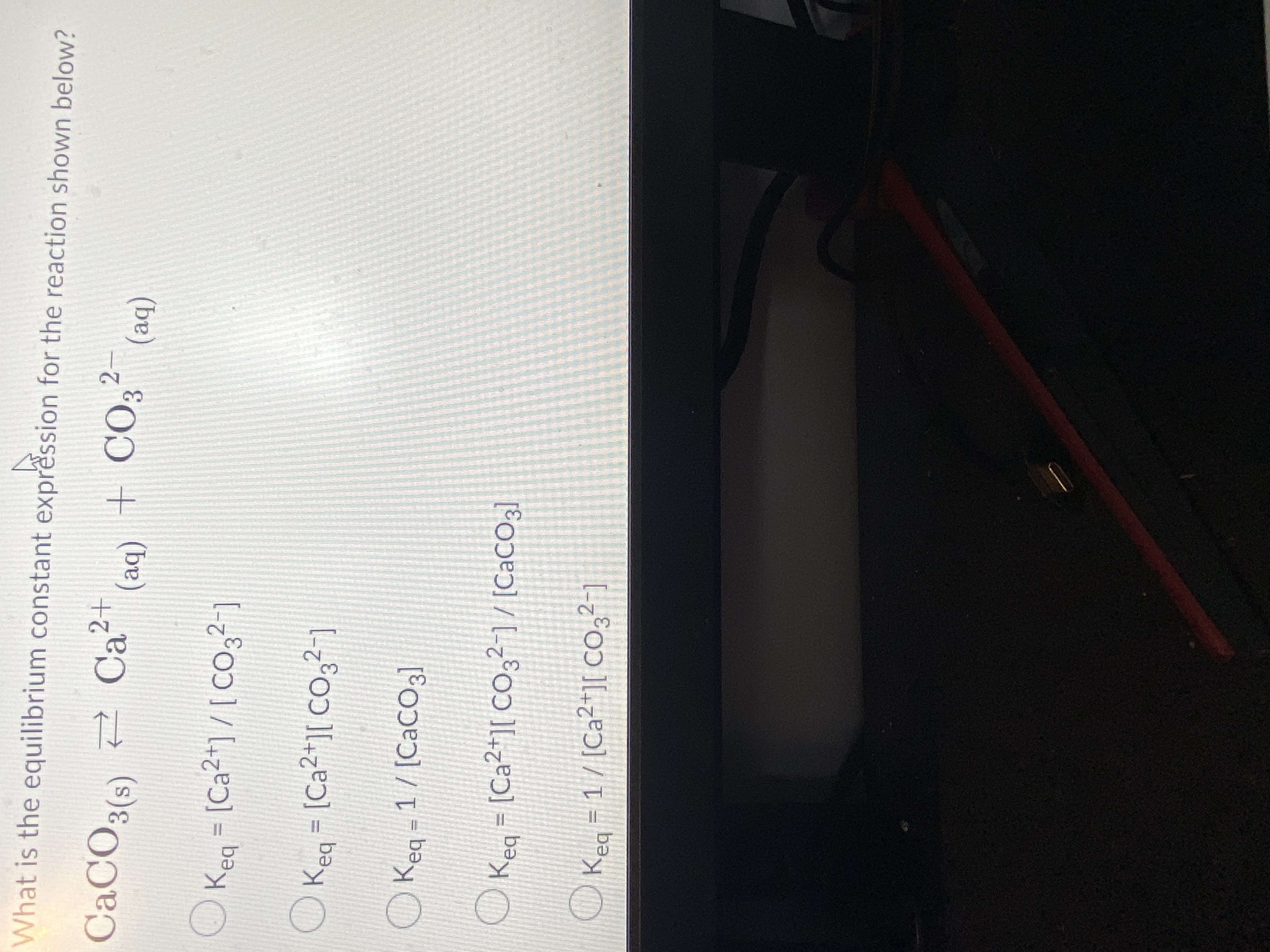 What is the equilibrium constant expression for the reaction shown below?
CACO3(s)
R Ca²+
(s)ɛ
+ CO,²-
(be)
(be)
O Keg = [Ca²+] / [ Co,²-]
%D
bə
O Keg = [Ca2+][ Co,²-]
OKea = 1/ [CaCO3]
O Kea = [Ca²*][ CO3²-] / [CaCO3]
OKea = 1/ [Ca²*][ CO3²-]
bə
