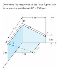 Determine the magnitude of the force F given that
its moment about the axis BC is 150 N-m.
Z.
4 m
В
1 m
y
A
F
3 m
3 m
5 m
2 m
