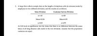 2. A large firm collects sample data on the lengths of telephone calls (in minutes) made by
employees in two different divisions, and the results are as follows.
Sales Division
Customer Service Division
ni= 40
n2=20
Mean=10.26
Mean=6.93
Sı=8.65
S2=4.93
At 0.05 level of significance, test the claim that there is no difference between the mean
times of all long-distance calls made in the two divisions. Assume that the population
variances are equal.
