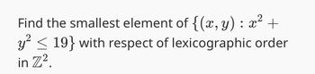 :
2
Find the smallest element of {(x, y) = x² +
y² < 19} with respect of lexicographic order
in Z².