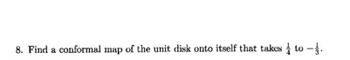 8. Find a conformal map of the unit disk onto itself that takes to -1.