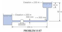 Elevation = 235 m
10 m
50 m
Elevation = 200 m
300 mm r= 300 mm
100 m
PROBLEM 10.87
