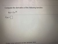 Compute the derivative of the following function.
f(x) = 2 e2x
Enter your answer in the answer boX.
