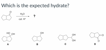 Which is the expected hydrate?
H₂O
cat. H+
?
НО ОН
ОН
A
B
о
ОН
ОН
Про
D