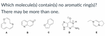 Which molecule(s) contain(s) no aromatic ring(s)?
There may be more than one.
NH2
A
B
C
D
E