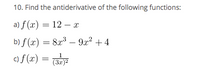 10. Find the antiderivative of the following functions:
a) f (x) = 12 – x
b) f (x) = 8x – 9x? + 4
c) f (x) =
1
(3r)2
