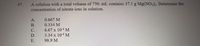 A solution with a total volume of 750. mL contains 37.1 g Mg(NO3)2. Determine the
concentration of nitrate ions in solution.
47.
А.
0.667 M
В.
0.334 M
6.67 x 10-4 M
3.34 x 10-4 M
С.
D.
Е.
98.9 M
