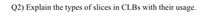 Q2) Explain the types of slices in CLBS with their usage.
