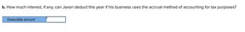 b. How much interest, if any, can Jaxon deduct this year if his business uses the accrual method of accounting for tax purposes?
Deductible amount