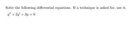 Solve the following differential equations. If a technique is asked for, use it.
y/" + 2y' + 3y = 0
