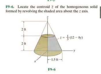 F9-6. Locate the centroid z of the homogeneous solid
formed by revolving the shaded area about the z axis.
2 ft
2 ft
-1.5 ft
F9-6
z=(12-8y)