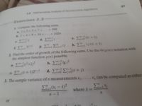 2.3 Mathenmetical Analysis of Nonrecursive Algorithms
67
Exercises 2.3
1 Compute the following sums.
A1+34
1+3+5+7+
+ 999
A2+4+8+ 16+ +1024
d. i-3
e. E(i +1)
.
+1
L .3/+1
h. E 1/i(i + 1)
2 Find the order of growth of the following sums. Use the (g(n)) notation with
the simplest function g(n) possible.
b. ΣΕ1gi2
%3D2
cEli + 1)2'-1
d Σ Σ 0+ )
-1
-1
3. The sample variance of n measurements x1, .. .
,X can be computed as either
(x; -x)2
where i:
n-1
or
