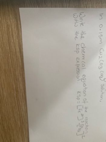 In 0.15m Cu2 (03 (aq) Solution,
Write the chemical equation of the reaction
With the ksp expression: KSp= [Fe²] ³- [Pou] ²