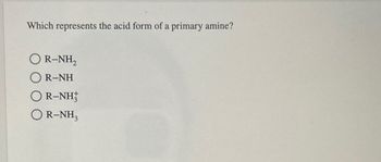 Which represents the acid form of a primary amine?
R-NH₂
R-NH
R-NH,
OR-NH3