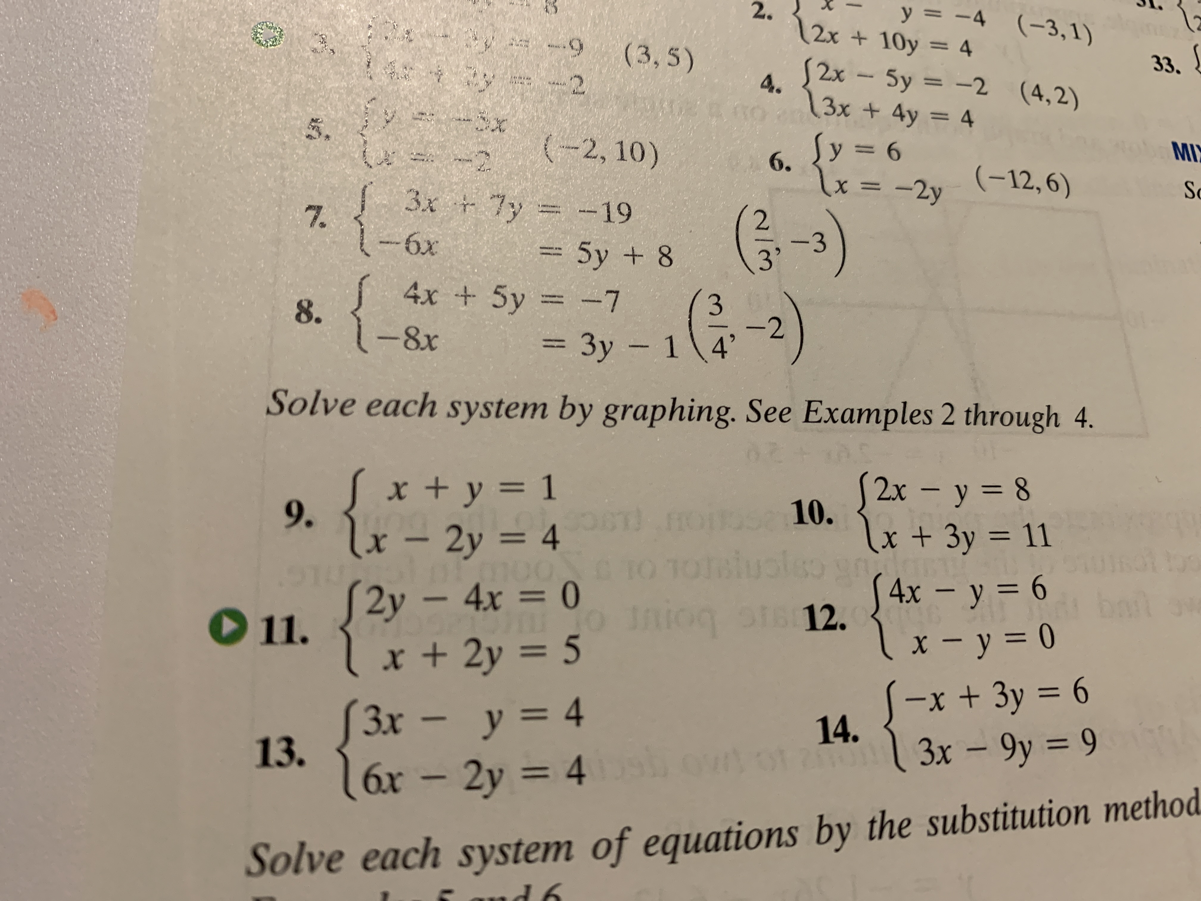 y = -4 (-3,1)
2.
12x +10y 4
(3, 5)
2
33.
S2x
Sy =-2 (4,2)
4.
3x + 4y = 4
(-2, 10)
y 6
MI
-2
6.
lx =
(-12, 6)
-2y
Sc
3x 7y
-19
7.
2
-3
3'
-6x
5y +8
4x + 5y = -7
{
3
-2
Зу - 1 4°
8.
- 8x
= 3y -
Solve each system by graphing. See Examples 2 through 4.
x + y = 1
9.
2x- y 8
10.
x+ 3y 11
n
1otslusleo
STS12.
lx - 2y = 4
AIN
0 TO
S4x - y 6
lx-y= 0
-x + 3y 6
3x - 9y 9
2y - 4x = 0
x + 2y 5
bat
11.
3x-y = 4
13.
16x- 2y 4
14.
120
Зх
Solve each system of equations by the substitution method
d 6
il
