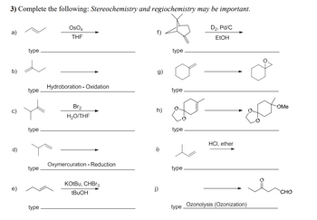 3) Complete the following: Stereochemistry and regiochemistry may be important.
D₂, Pd/C
EtOH
a)
b)
c)
d)
e)
type
type
type
type
type
OSO4
THE
Hydroboration - Oxidation
Br₂
H₂O/THF
Oxymercuration - Reduction
KOtBu, CHBr3
tBuOH
f)
g)
h)
i)
j)
type
type
type
type
HCI, ether
type Ozonolysis (Ozonization)
Don
OMe
CHO