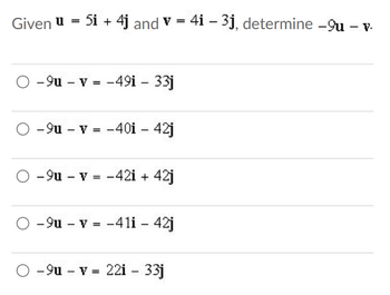 =
5i + 4j and v=4i - 3j, determine -9u - v.
Given u
O-9u - v = -49i - 33j
O-9u - v = -40i - 42j
O-9u - v = -42i + 42j
O-9u - v = -41i - 42j
-9u - v = 221 - 33j