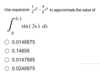 Use expansion x²-x* to approximate the value of
0.1
Lo
0
sin (3x) dx
O 0.0148875
O 0.14856
O 0.0147895
O 0.0248875