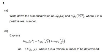 1
(a)
(b)
Write down the numerical value of log(a) and log₁(√a³), where a is a
positive real number.
Express
as
loga (yª) — loga(√y) + loga
(²)
bloga (y) where b is a rational number to be determined.