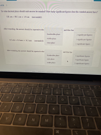 To what decimal place should each answer be rounded? How many significant figures does the rounded answer have?
101 cm – 99.1 cm = 1.9 cm (unrounded)
%3D
