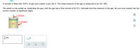 A cylinder is filled with 10.0 L of gas and a piston is put into it. The initial pressure of the gas is measured to be 161. kPa.
The piston is now pulled up, expanding the gas, until the gas has a final volume of 61.0 L. Calculate the final pressure of the gas. Be sure your answer has the
correct number of significant digits.
piston
olo
cylinder
gas
Ar
I| kPa
