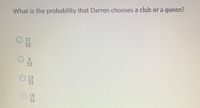 What is the probability that Darren chooses a club or a queen?
17
52
52
13
52
16
52
