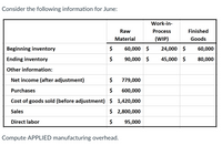 Consider the following information for June:
Work-in-
Raw
Process
Finished
Material
(WIP)
Goods
Beginning inventory
$
60,000 $
24,000 $
60,000
Ending inventory
$
90,000 $
45,000 $
80,000
Other information:
Net income (after adjustment)
$
779,000
Purchases
$
600,000
Cost of goods sold (before adjustment) $ 1,420,000
Sales
$ 2,800,000
Direct labor
$
95,000
Compute APPLIED manufacturing overhead.
