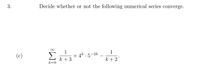 3.
Decide whether or not the following numerical series converge.
1
+ 4* . 5
1
-2k
(c)
k + 3
k +2
k=0
