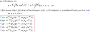 Use (20) in Section 6.4.
-
y" + 1 − 2ªy' + (6²c²x²c − 2 + a² − p²c²),
-
X
= 0, p≥ 0 (20)
Find the general solution of the given differential equation on (0, ∞). (The definitions of various Bessel functions are given here.)
xy" + 2y' + 9y = 0
O y(x) = x¹/²[C₁³₁(3x-¹/2) + C₂Y₁(3x-¹/2)]
Ⓒ y(x) = x¯¹/²[C₁J₁ (3x¹/2) + C₂Y₁(3x¹/2)]
O y(x) = x ¹/2[C₁J₁ (6x¹/2) + C₂Y₁(6x¹/2)]
○ y(x) = x-¹/²[C₁J₁ (3x¹/2) + C₂³_₁(3x¹/2)]
○ y(x) = x¹/²[C₁J₁(6x−1/2) + C₂Y₁(6x−¹/2)]