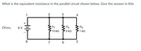 What is the equivalent resistance in the parallel circuit shown below. Give the answer in Kilo
1
2
3
4
+
Ohms.
9 V
R1
R2
R3
10 ko
·2 kΩ
1 ko
8
7
5
ww
