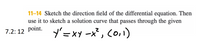 11-14 Sketch the direction field of the differential equation. Then
use it to sketch a solution curve that passes through the given
7.2: 12 point.
Y'=xy -x , Co,)
