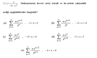 X
f(x)=-
(4-x)²
fonksiyonunun kuwet serisi temsili ve bu serinin yakınsaklık
aralığı aşağıdakilerden hangisidir?
(a) E
4"
n.xn+1
-1<x <1
n+1
n.x
(b)
-4<x <4
n=1
4h
n=1
n.x"
(c) E:
- 4<x <4
n.x"
4n+1
n=1
(d) E
-1<x<1
4h+1
n=1
(e)
n.xn+2
-4<x<4
4h+1
n=1
