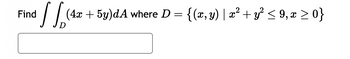 Find
√ √ (4x + 5y)dA where D = {(x, y) | x² + y² ≤ 9, x ≥ 0}
D