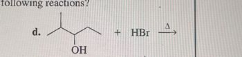 following reactions!
d.
OH
+ HBr
4,