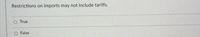 Restrictions on imports may not include tariffs.
O True
O False
