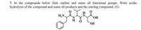 7. In the compounds below find, outline and name all functional groups. Write acidic
hydrolysis of the compound and name all products and the starting compound. (3):
H,N.
SH
