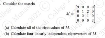 . Consider the
llege
Monasti
2022
sh College
of the eigenvalues of M.
000
1 20
10
0
0 2
0
(a) Calculate
(b) Calculate four linearly independent eigenvectors of M.
e four linearly independent eigenash (
Monash
20