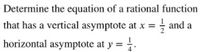 Determine the equation of a rational function
that has a vertical asymptote at x = and a
horizontal asymptote at y = .
