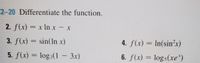 2-20 Differentiate the function.
2. f(x) = x Inx - x
3. f(x) = sin(In x)
4. f(x) = In(sin?x)
5. f(x) = log2(1 – 3x)
6. f(x) = logs(xe*)
