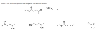 What is the most likely product resulting from the reaction shown?
Н
OH
НО
OH
NaBH4
?