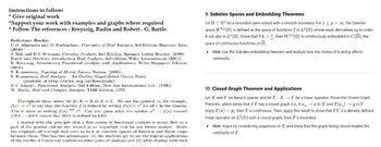 Instructions to follow:
*Give original work
"Support your work with examples and graphs where required
* Follow The references: Kreyszig, Rudin and Robert. G. Bartle.
Reference Books:
C.D. Aliprantis and O. Burkinshaw, Principles of Real Analysis, 3rd Edition, Harcourt Asia,
(2000)
J. Bak and D.J. Newman, Complex Analysis, 2nd Edition, Springer Indian Reprint, (2009)
Bartle and Sherbert, Introductory Real Analysis, 3rd edition, Wiley International, (2001)
E. Kreyszig, Introductory Functional Analysis with Applications, Wiley Singapore Edition,
(2001).
S. Kumaresan, Topology of Metric Spaces, Narosa, (2005).
S. Kumaresan, Real Analysis An Outline, Unpublished Course Notes
(available at http://mtto.org.in/downloads)
B.V. Limaye, Functional Analysis, 2nd Edition, New Age International Ltd., (1996).
W. Rudin, Real and Complex Analysis, TMH Edition, 1973.
Throughout these notes, we let K = R or K = C. We use the symbol :=, for example,
f(x)= r² to say that the function f is defined by setting f(x) = r² for all in the domain.
This is same as writing f(x) 2. Can you guess what the symbol a² f(a) means?
LIIS RIIS means that RIIS is defined by LIIS.
dof
I started with the principle that a first course in functional analysis is meant first as a
part of the general culture and second as an important tool for any future analyst. llence
the emphasis all through had been to look at concrete spaces of function and linear maps
between them. This has two advantages: (1) the students get to see the typical applications
of the results of functional analysis to other parts of analysis and (2) while dealing with such
9. Sobolev Spaces and Embedding Theorems
Let CR" be a bounded open subset with a smooth boundary. For 1 <p<oo, the Sobolev
space WP (2) is defined as the space of functions f in LP (2) whose weak derivatives up to order
k are also in LP (n). Prove that if k>, then WP (2) is continuously embedded in C(S), the
space of continuous functions on 2.
• Hint: Use the Sobolev embedding theorem and analyze how the choice of k and p affects
continuity.
10. Closed Graph Theorem and Applications
Let X and Y be Banach spaces, and let T: XY be a linear operator. Prove the Closed Graph
Theorem, which states that if I has a closed graph (ie., if x, x in X and T(x) → y in Y
imply T(x) = y), then I is continuous. Then, apply this result to show that if I is a densely defined
linear operator on L²(R) with a closed graph, then I is bounded.
Hint: Argue by considering sequences in X and show that the graph being closed implies the
continuity of T.