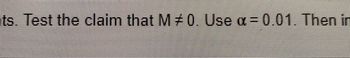 ts. Test the claim that M = 0. Use α=0.01. Then in