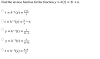 Find the inverse function for the function y = h(t) = 3t + 6.
y+6
t = h-1(y)
3
Ot =h-v) =}- 6
%3D
3
1
y = h-(t) =
3t-6
y = h(t) =
%3D
3t+6
Ot
t = h¯(y)
y-6
3
