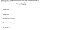 Suppose a, b andc are different real numbers. Where are the vertical asymptotes for the
function shown below?
(y – c)?
(y – b)(y – a)
f(y) =
only at y = b
only at y = a
at y = b, y = a, and y = c
There are no vertical asymptotes
at y = b and y = a
