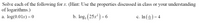 Solve each of the following for x. (Hint: Use the properties discussed in class or your understanding
of logarithms.)
a. log(0.01.x) = 0
b. log, (25x) = 6
c. In() = 4
